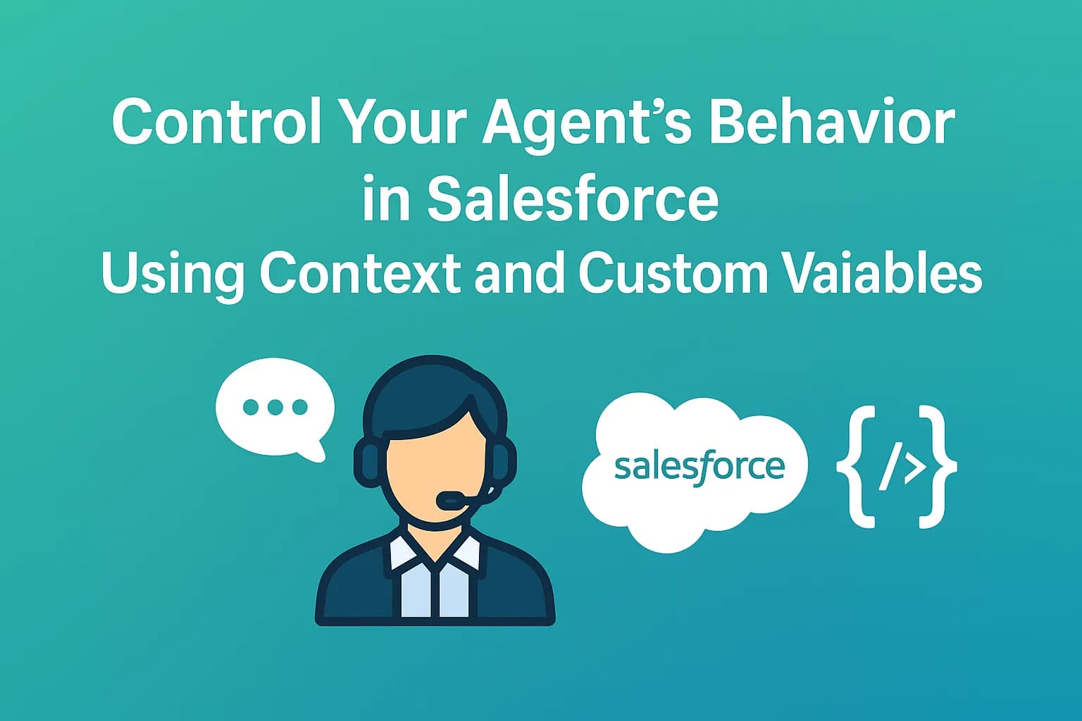 Control Your Agent’s Behavior in Salesforce Using Context and Custom Variables