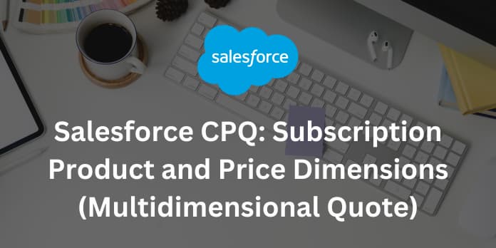 Salesforce CPQ Subscription Product and Price Dimensions (Multidimensional Quote)